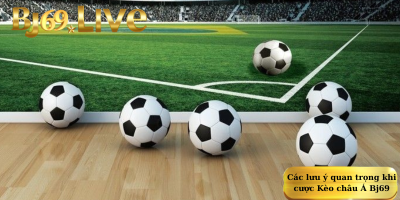 Các lưu ý quan trọng khi cược Kèo châu Á Bj69