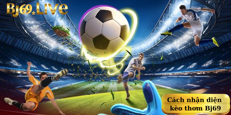 Cách nhận diện kèo thơm Bj69 Cách nhận diện kèo thơm Bj69