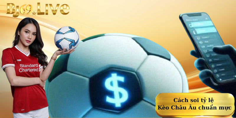 Cách soi tỷ lệ Kèo Châu Âu chuẩn mực